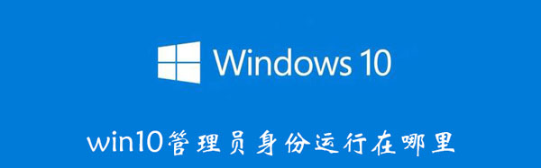 win10管理员身份运行在哪里 window10管理员身份在哪里