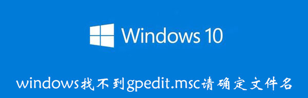 windows找不到gpedit.msc请确定文件名 win10家庭版无法打开gpedit