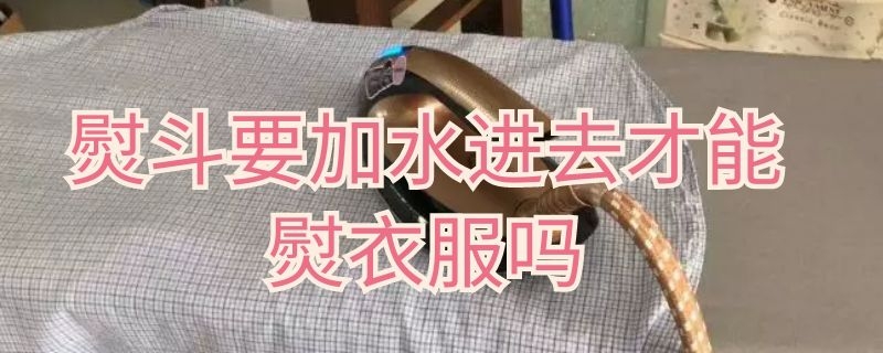 熨斗要加水进去才能熨衣服吗 熨斗要加水进去才能熨衣服吗