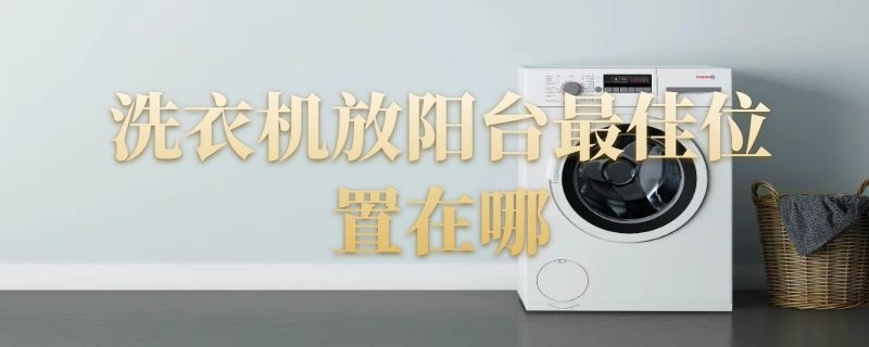 洗衣机放阳台最佳位置在哪（阳台洗衣机放置位置效果图）