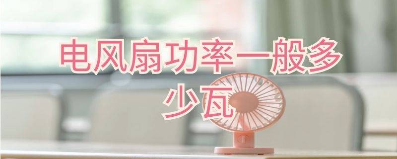 电风扇功率一般多少瓦（电风扇功率一般多少瓦够用）