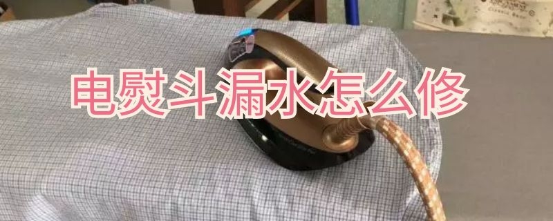 电熨斗漏水怎么修 电熨斗漏水怎么修视频