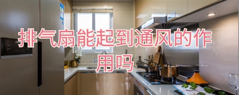 排气扇能起到通风的作用吗 排气扇能起到通风的作用吗为什么