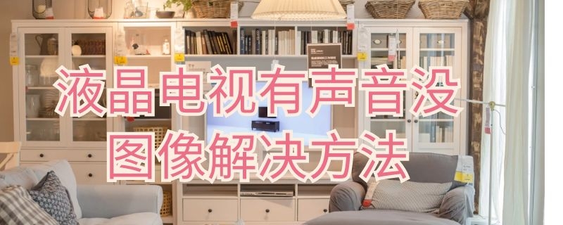 液晶电视有声音没图像解决方法 液晶电视有声音没图像解决方法是什么