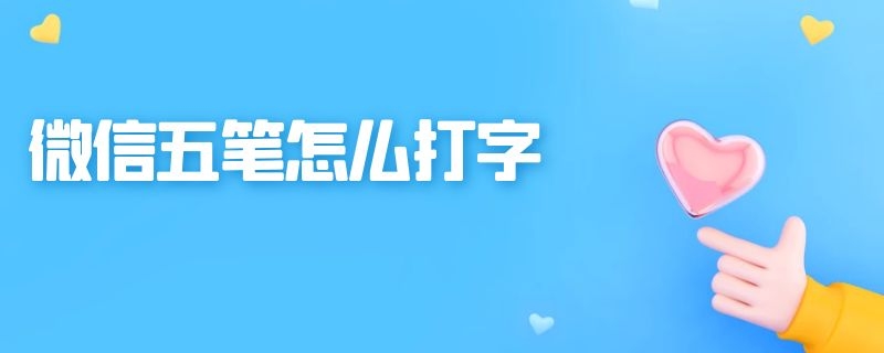 微信五笔怎么打字 微信五笔怎么打字打不出来