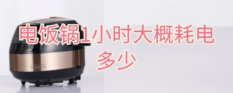 电饭锅1小时大概耗电多少 电饭锅1小时大概耗电多少度电