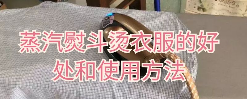 蒸汽熨斗烫衣服的好处和使用方法 如何用蒸汽熨斗熨衣服