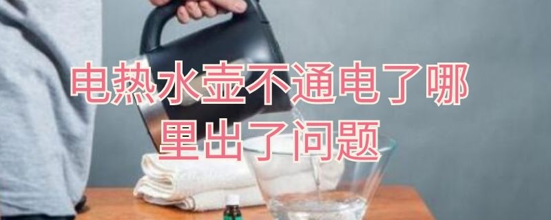 电热水壶不通电了哪里出了问题 电热水壶不通电了什么原因