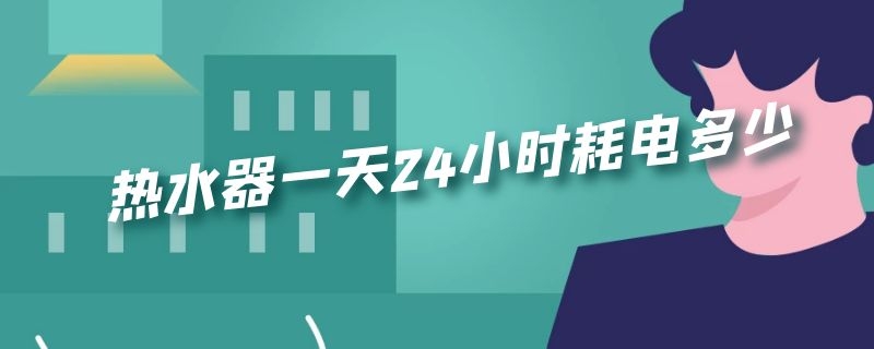 热水器一天24小时耗电多少（3000w热水器一天24小时耗电多少）