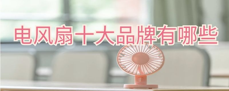 电风扇十大品牌有哪些 电风扇十大品牌有哪些牌子