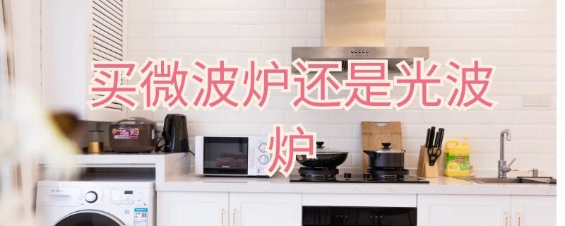 买微波炉还是光波炉 买微波炉还是光波炉还是烤箱好