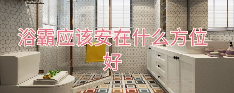 浴霸应该安在什么方位好 浴霸应该安在什么方位好呢