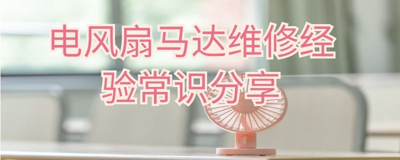 电风扇马达维修经验常识分享 电风扇马达怎么修