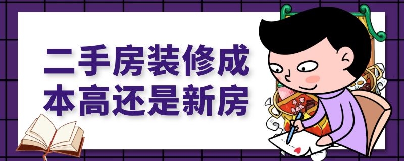 二手房装修成本高还是新房 二手房装修成本高还是新房高