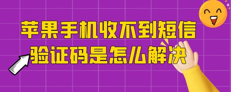 苹果手机收不到短信验证码是怎么解决