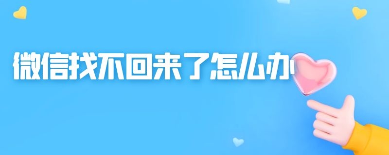 微信找不回来了怎么办（申诉失败微信找不回来了怎么办）