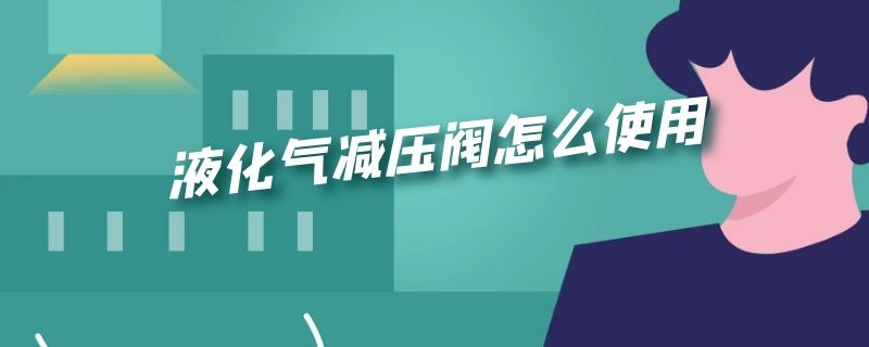 液化气减压阀怎么使用 液化气的减压阀门怎么使用