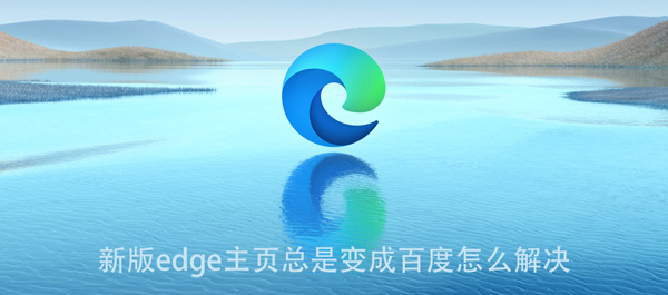 新版edge主页总是变成百度怎么解决