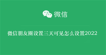 微信朋友圈设置三天可见怎么设置2022（微信朋友圈设置三天可见怎么设置苹果手机）