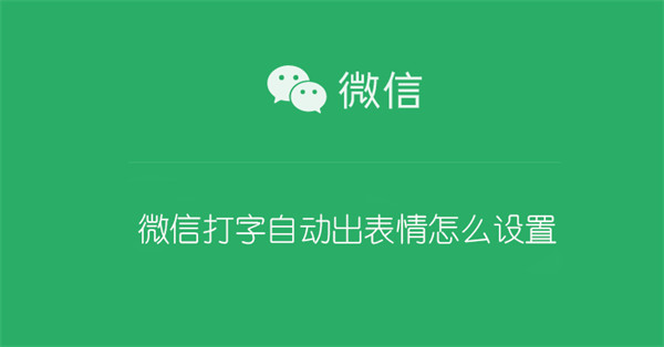 微信打字自动出表情怎么设置 微信打字自动出表情怎么设置关闭