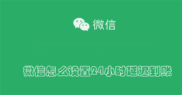 微信怎么设置24小时延迟到账 微信怎么设置24小时延迟到账怎么退回