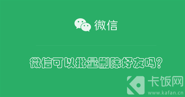 微信可以批量删除好友吗？ 微信可以批量删除好友吗没有不常联系的人