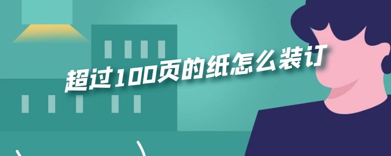 超过100页的纸怎么装订（超过100页的纸怎么装订好）