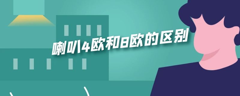 喇叭4欧和8欧的区别 音响喇叭4欧和8欧的区别