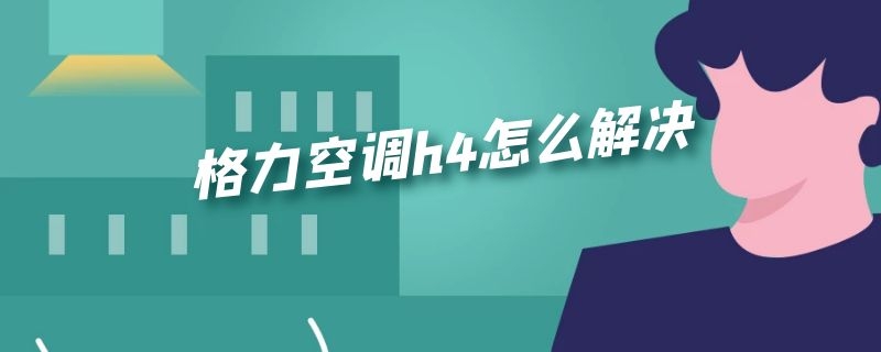 格力空调h4怎么解决（格力空调H4怎么解决）