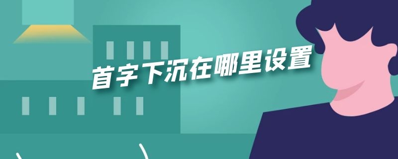 首字下沉在哪里设置（首字下沉在哪设置?）