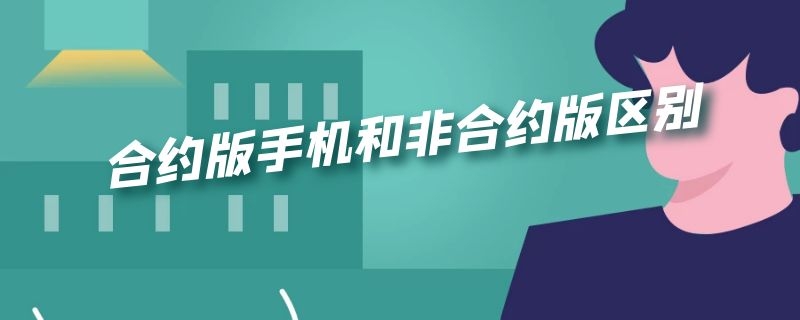 合约版手机和非合约版区别 合约版手机和非合约版区别韩国