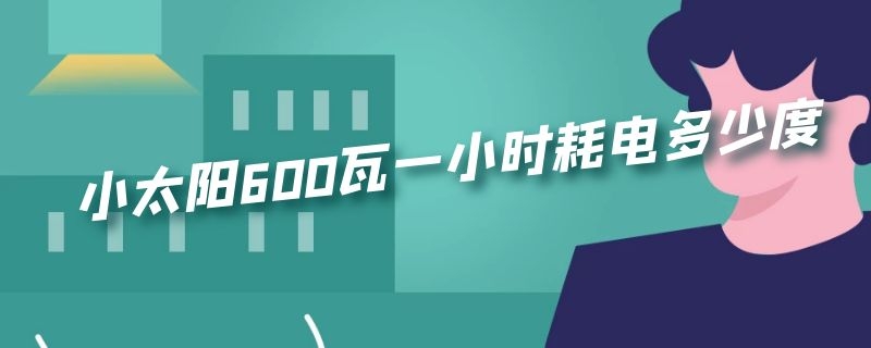 小太阳600瓦一小时耗电多少度 小太阳600瓦一小时耗电多少度正常