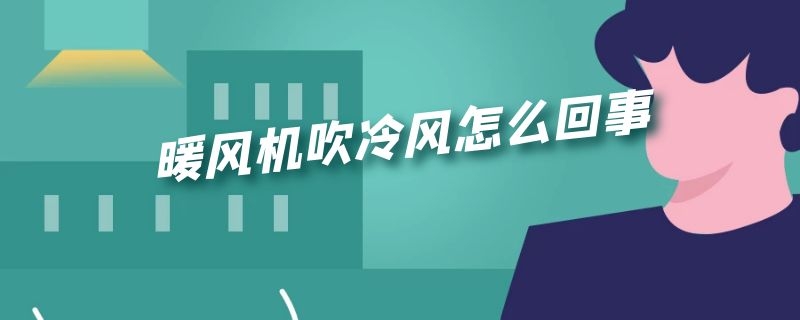 暖风机吹冷风怎么回事（暖风机吹冷风怎么办）