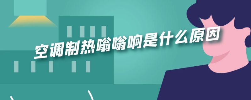 空调制热嗡嗡响是什么原因 空调制热嗡嗡响是什么原因造成的