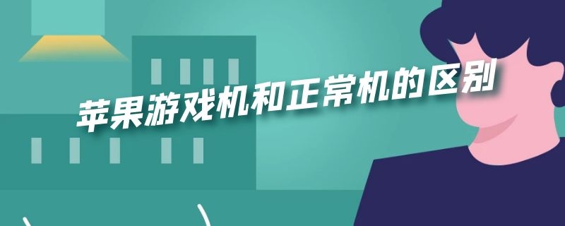 苹果游戏机和正常机的区别 苹果游戏机和正常机的区别是什么