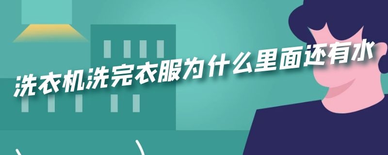 洗衣机洗完衣服为什么里面还有水（洗衣机洗完衣服为什么里面还有水,和没洗一样,全是谁）