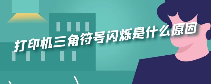 打印机三角符号闪烁是什么原因 佳能打印机三角符号闪烁是什么原因