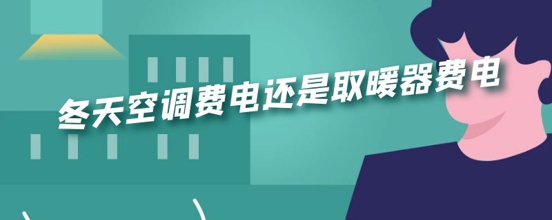 冬天空调费电还是取暖器费电（冬天空调费电还是取暖器费电呢）