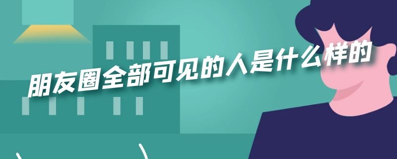 朋友圈全部可见的人是什么样的 朋友圈全都可见的人