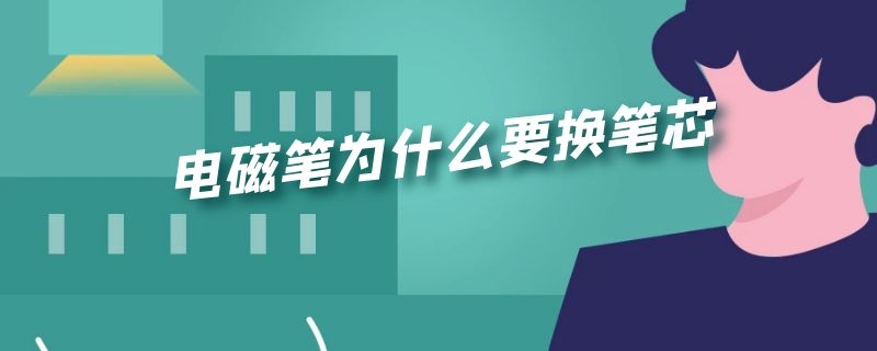 电磁笔为什么要换笔芯 电子笔为什么要换笔芯