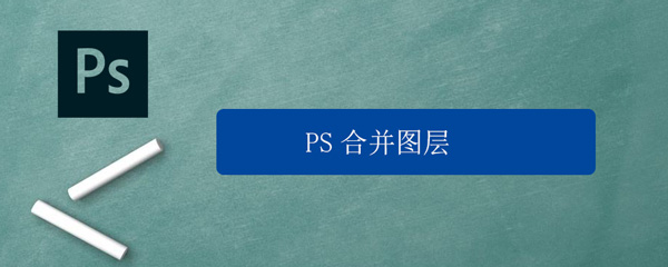 PS怎么合并图层 ps怎么合并图层快捷键