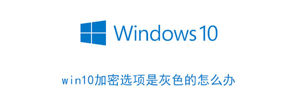 win10加密选项是灰色的怎么办 win10加密内容以便保护数据为灰色