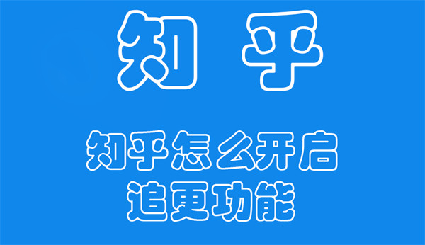 知乎怎么开启追更功能 知乎开启追更是什么意思