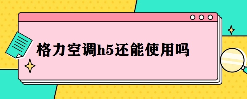 格力空调h5还能使用吗 格力空调h5还能使用吗知乎