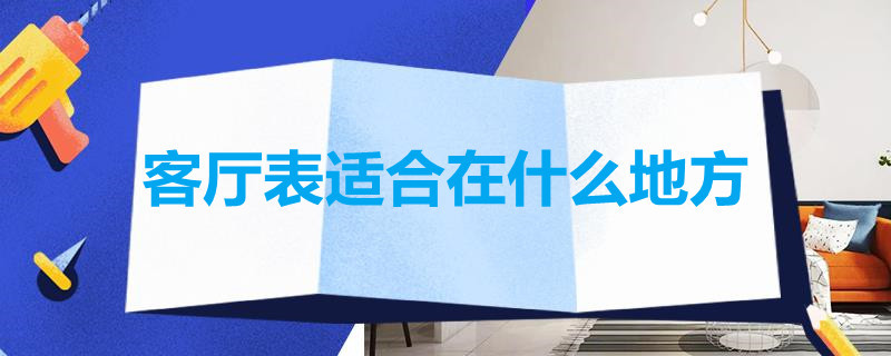 客厅表适合在什么地方 表在客厅什么位置最好