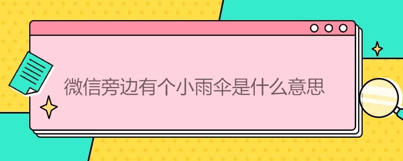 微信旁边有个小雨伞是什么意思（微信旁边的小雨伞是什么）