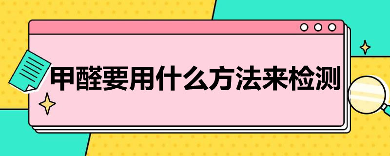 甲醛要用什么方法来检测（甲醛要用什么方法来检测出来）