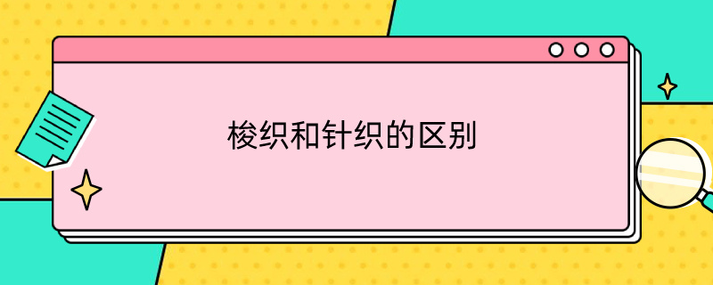 梭织和针织的区别（梭织和针织的区别简单易懂）