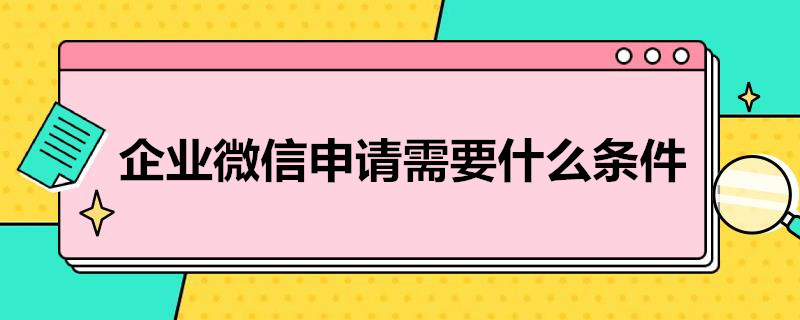 企业微信申请需要什么条件 企业微信申请的条件