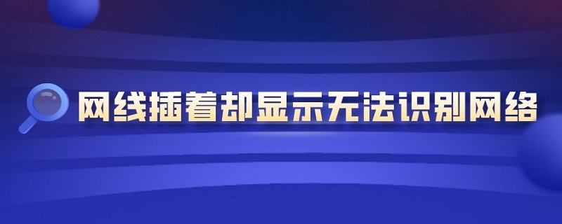 网线插着却显示无法识别网络 戴尔电脑网线插着却显示无法识别网络